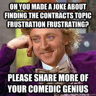 oh you made a joke about finding the contracts topic frustration frustrating? Please share more of your comedic genius  Condescending Wonka