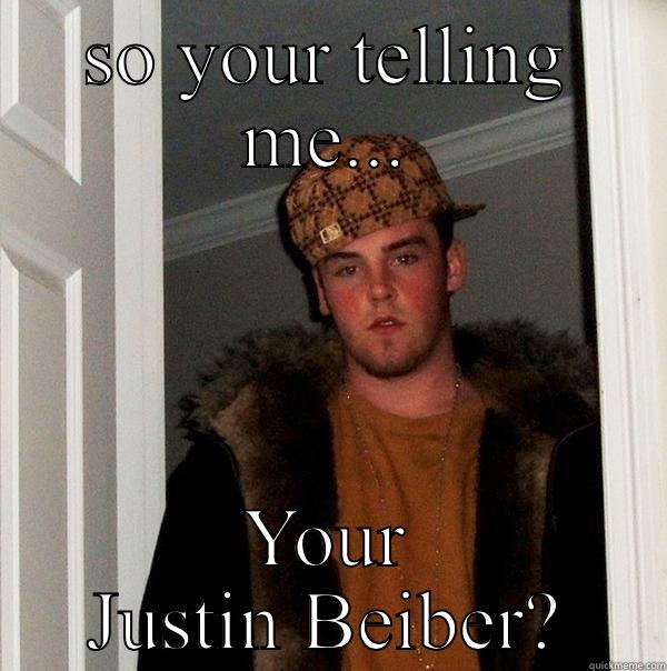 SO YOUR TELLING ME... YOUR JUSTIN BEIBER? Scumbag Steve