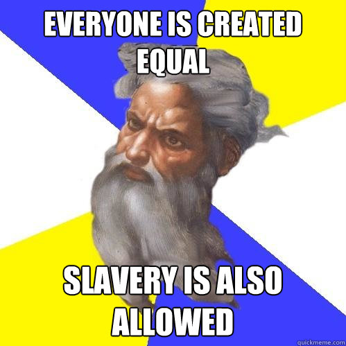 Everyone is created equal  Slavery is also allowed - Everyone is created equal  Slavery is also allowed  Advice God