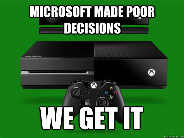 Microsoft made poor decisions we get it - Microsoft made poor decisions we get it  xbox one