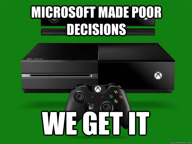 Microsoft made poor decisions we get it  xbox one