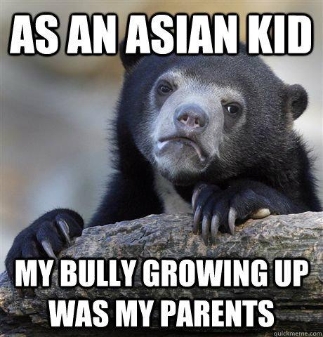 As an asian kid My bully growing up was my parents   Confession Bear