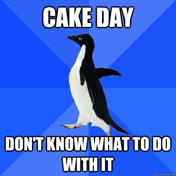 Cake day Don't know what to do with it  Socially Awkward Penguin