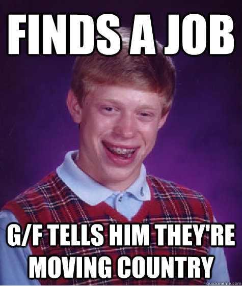 Finds a job g/f tells him they're moving country  Bad Luck Brian