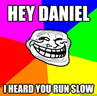 Hey Daniel I heard you run slow  Troll Face