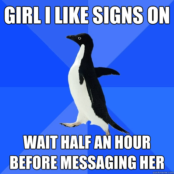 girl i like signs on wait half an hour before messaging her  Socially Awkward Penguin
