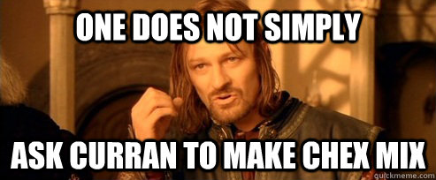 One does not simply Ask Curran to make chex mix  One Does Not Simply
