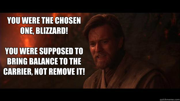 YOU WERE THE CHOSEN ONE, BLIZZARD!  

You were supposed to bring balance to the carrier, not remove it!  Chosen One