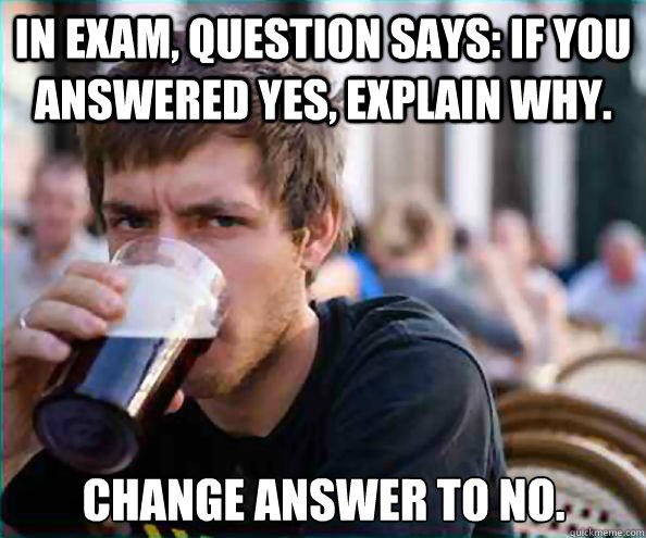 In exam, question says: If you answered yes, explain why. change answer to no. - In exam, question says: If you answered yes, explain why. change answer to no.  Lazy College Senior