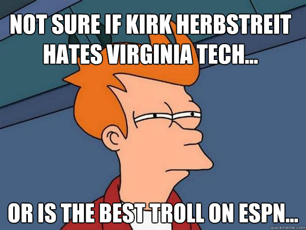 Not Sure If Kirk Herbstreit Hates Virginia Tech... Or Is The Best Troll On ESPN... - Not Sure If Kirk Herbstreit Hates Virginia Tech... Or Is The Best Troll On ESPN...  Futurama Fry