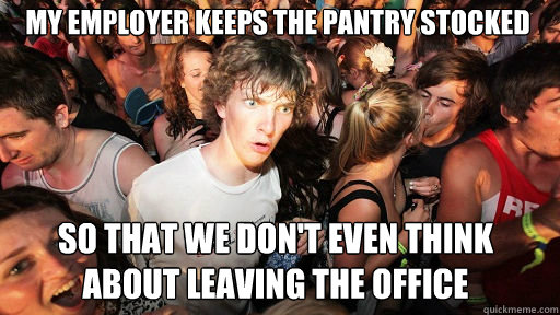 My employer keeps the pantry stocked so that we don't even think about leaving the office  Sudden Clarity Clarence