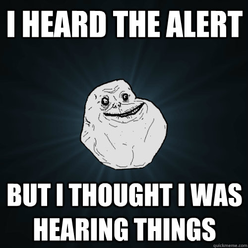 I heard the alert But I thought I was hearing things  Forever Alone