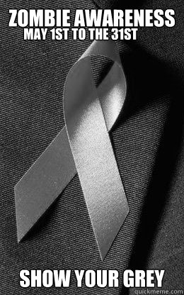Zombie Awareness Show your Grey         May 1st to the 31st  - Zombie Awareness Show your Grey         May 1st to the 31st   Misc