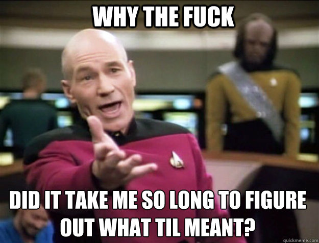 WHY THE FUCK Did it take me so long to figure out what TIL meant?  Piccard 2