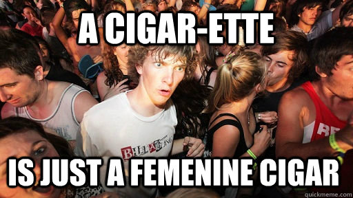 a cigar-ette is just a femenine cigar  Sudden Clarity Clarence