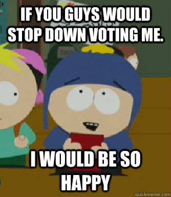 If you guys would stop down voting me. I would be so happy  Craig - I would be so happy
