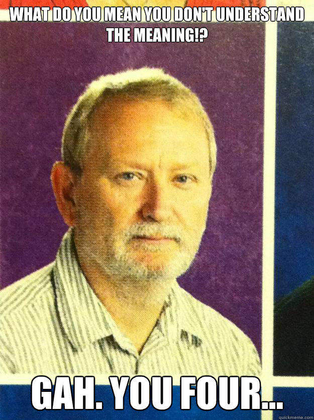 What do you mean you don't understand the meaning!? GAH. you four... - What do you mean you don't understand the meaning!? GAH. you four...  roger churley