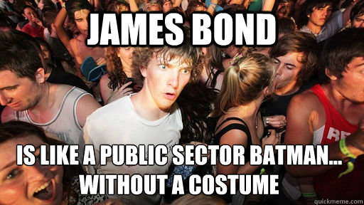 James bond is like a public sector batman...
without a costume  Sudden Clarity Clarence