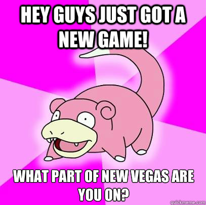 HEY GUYS JUST GOT A NEW GAME! What part of new vegas are you on?  Slowpoke