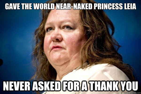 gave the world near-naked princess leia never asked for a thank you - gave the world near-naked princess leia never asked for a thank you  Gina Rinehart