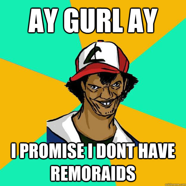 ay gurl ay i promise i dont have remoraids  Ash Pedreiro