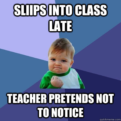 Sliips into class late teacher pretends not to notice  Success Kid