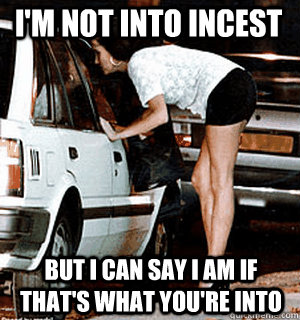 I'm not into incest But I can say I am if that's what you're into  Karma Whore