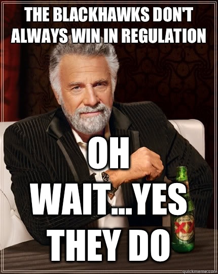 The Blackhawks don't always win in regulation Oh wait...yes they do - The Blackhawks don't always win in regulation Oh wait...yes they do  The Most Interesting Man In The World