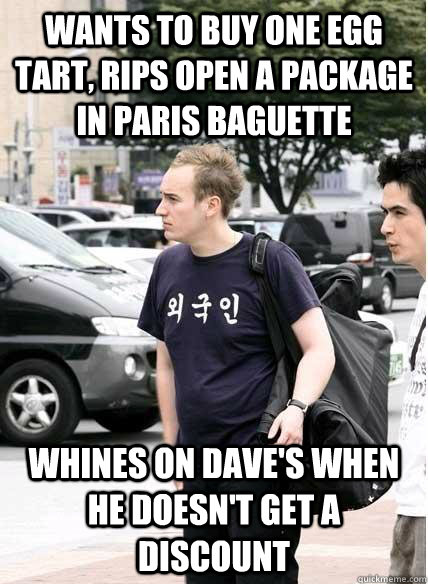 wants to buy one egg tart, rips open a package in paris baguette whines on dave's when he doesn't get a discount  Clueless