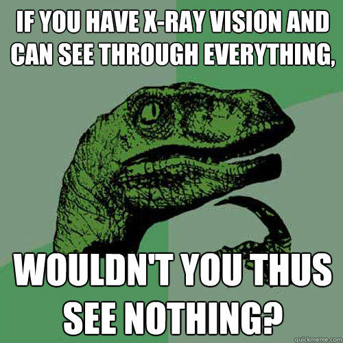 If you have X-ray vision and can see through everything, wouldn't you thus see nothing?  Philosoraptor