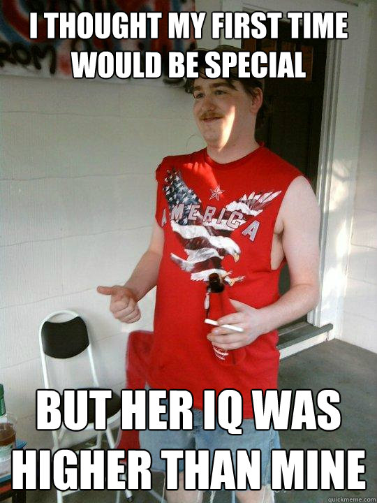 i thought my first time would be special but her iq was higher than mine  Redneck Randal