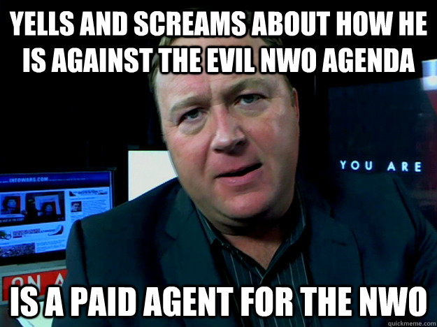 Yells and screams about how he is against the evil NWO agenda is a paid agent for the NWO  Alex Jones Meme