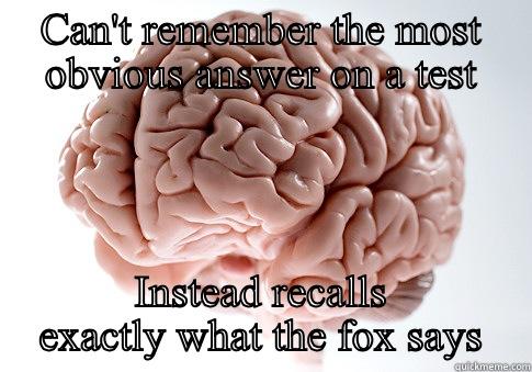 CAN'T REMEMBER THE MOST OBVIOUS ANSWER ON A TEST INSTEAD RECALLS EXACTLY WHAT THE FOX SAYS Scumbag Brain
