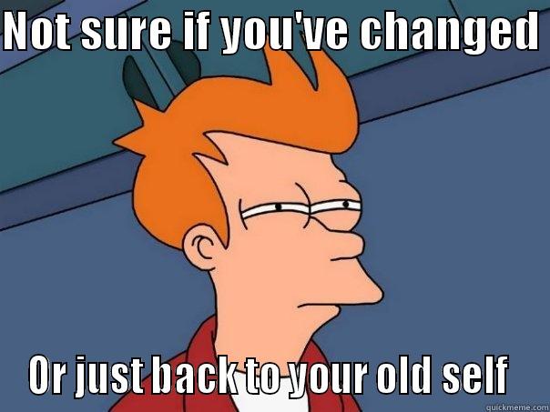 This guy - NOT SURE IF YOU'VE CHANGED  OR JUST BACK TO YOUR OLD SELF  Futurama Fry