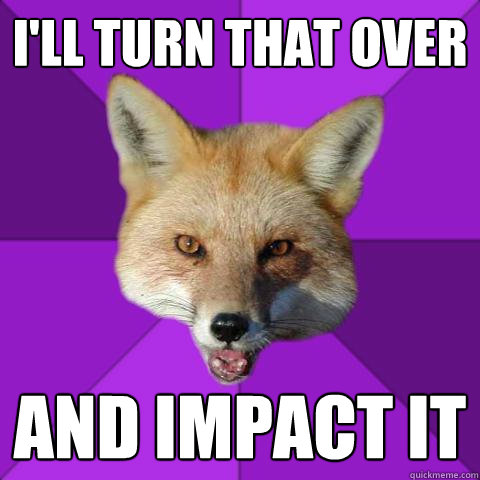 I'll turn that over and Impact it  Forensics Fox