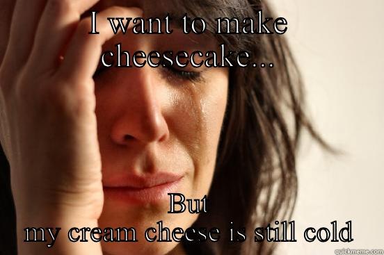 I WANT TO MAKE CHEESECAKE... BUT MY CREAM CHEESE IS STILL COLD First World Problems