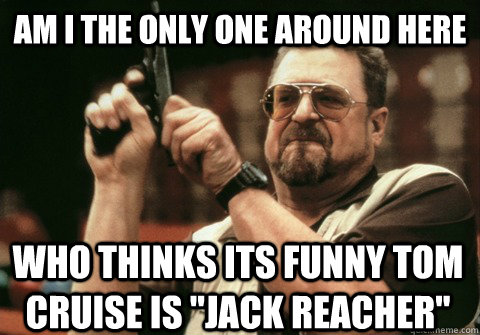 Am I the only one around here who thinks its funny tom cruise is 