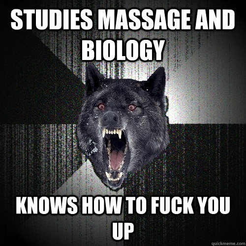 Studies massage and biology knows how to fuck you up  Insanity Wolf