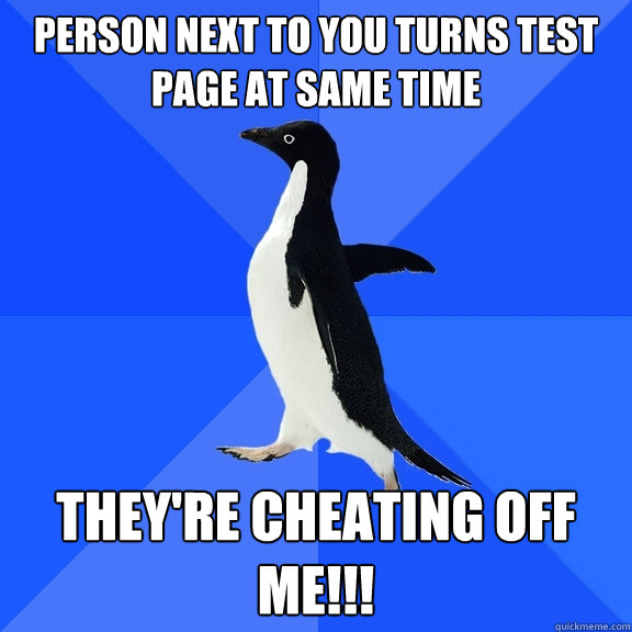 Person next to you turns test page at same time They're Cheating off me!!!  Socially Awkward Penguin