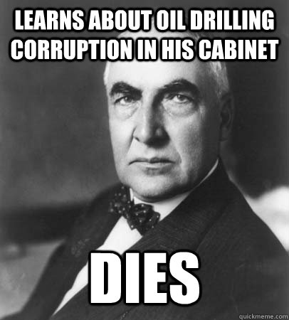 Learns about oil drilling corruption in his cabinet dies - Learns about oil drilling corruption in his cabinet dies  Warren Harding Presidential Freshman