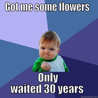 GOT ME SOME FLOWERS  ONLY WAITED 30 YEARS  Success Kid