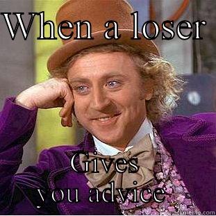 Loser's advice  - WHEN A LOSER  GIVES YOU ADVICE  Creepy Wonka