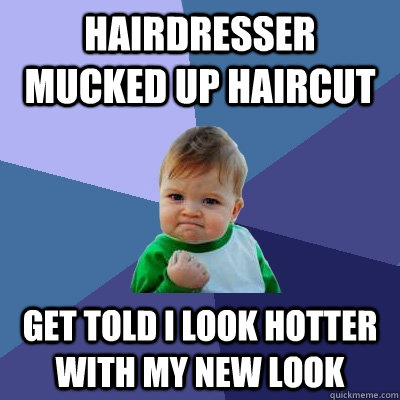 Hairdresser mucked up haircut get told i look hotter with my new look - Hairdresser mucked up haircut get told i look hotter with my new look  Success Kid