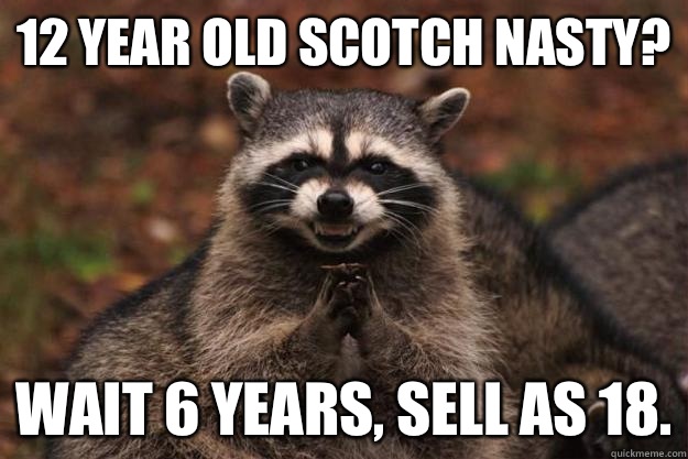 12 year old scotch nasty? Wait 6 years, sell as 18.  Evil Plotting Raccoon