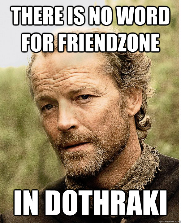There is no word for friendzone In Dothraki  - There is no word for friendzone In Dothraki   Jorah The Friend