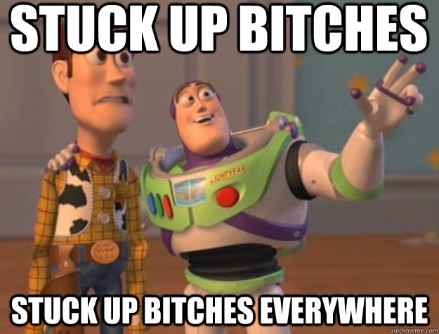 Stuck up Bitches Stuck up Bitches Everywhere  Buzz Lightyear