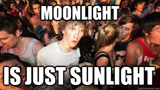 Moonlight is just sunlight  Sudden Clarity Clarence