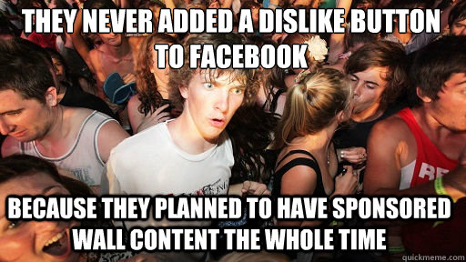 They never added a dislike button to facebook because they planned to have sponsored wall content the whole time  Sudden Clarity Clarence