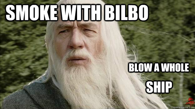 Smoke with Bilbo Blow a whole Ship  