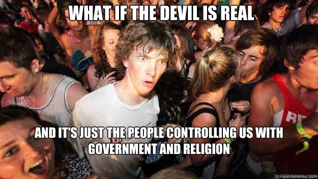 what if the devil is real and it's just the people controlling us with government and religion - what if the devil is real and it's just the people controlling us with government and religion  Misc